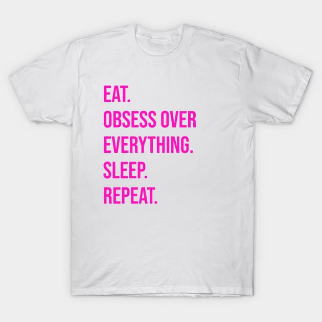 EAT. OBSESS OVER EVERYTHING. SLEEP. REPEAT T-Shirt by CNHStore